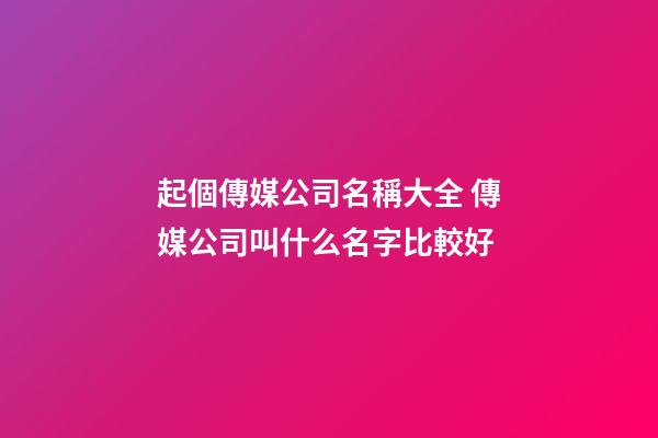 起個傳媒公司名稱大全 傳媒公司叫什么名字比較好-第1張-公司起名-玄機(jī)派